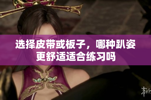 选择皮带或板子，哪种趴姿更舒适适合练习吗
