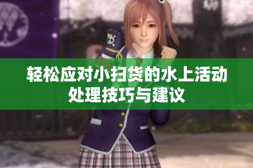 轻松应对小扫货的水上活动处理技巧与建议