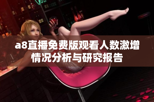 a8直播免费版观看人数激增情况分析与研究报告