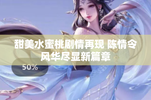 甜美水蜜桃剧情再现 陈情令风华尽显新篇章