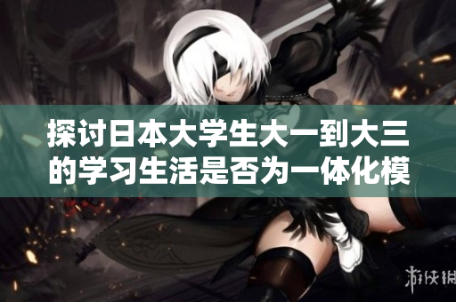 探讨日本大学生大一到大三的学习生活是否为一体化模式