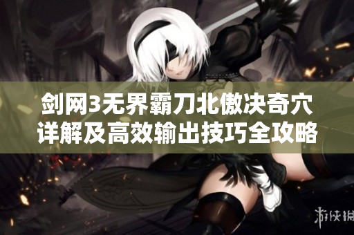 剑网3无界霸刀北傲决奇穴详解及高效输出技巧全攻略