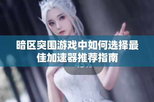 暗区突围游戏中如何选择最佳加速器推荐指南