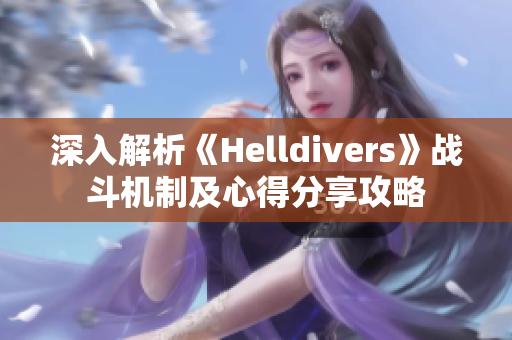 深入解析《Helldivers》战斗机制及心得分享攻略