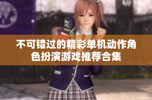 不可错过的精彩单机动作角色扮演游戏推荐合集