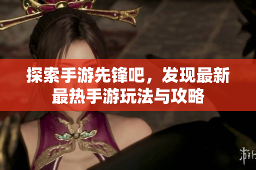 探索手游先锋吧，发现最新最热手游玩法与攻略