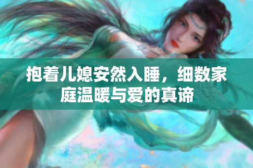 抱着儿媳安然入睡，细数家庭温暖与爱的真谛