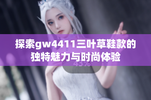 探索gw4411三叶草鞋款的独特魅力与时尚体验