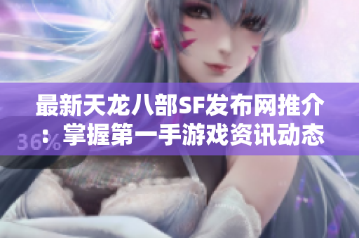 最新天龙八部SF发布网推介：掌握第一手游戏资讯动态