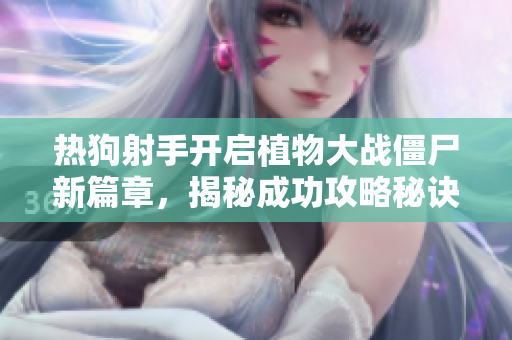 热狗射手开启植物大战僵尸新篇章，揭秘成功攻略秘诀