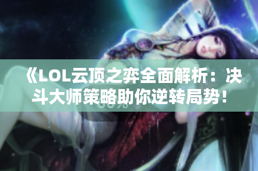 《LOL云顶之弈全面解析：决斗大师策略助你逆转局势！》