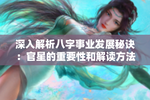 深入解析八字事业发展秘诀：官星的重要性和解读方法