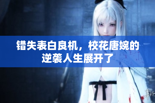 错失表白良机，校花唐婉的逆袭人生展开了