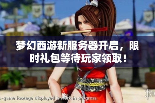 梦幻西游新服务器开启，限时礼包等待玩家领取！