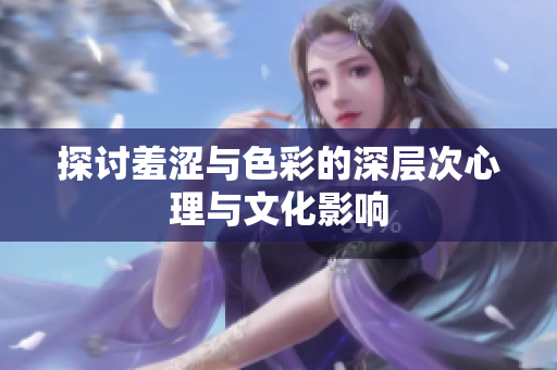 探讨羞涩与色彩的深层次心理与文化影响