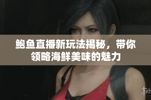 鲍鱼直播新玩法揭秘，带你领略海鲜美味的魅力