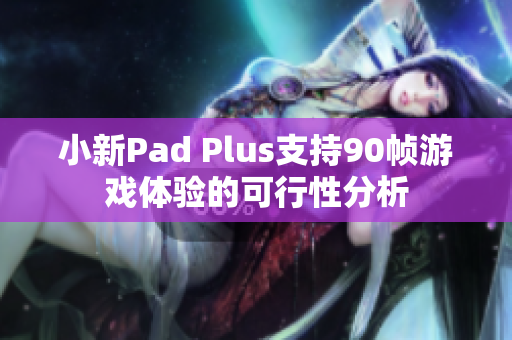 小新Pad Plus支持90帧游戏体验的可行性分析
