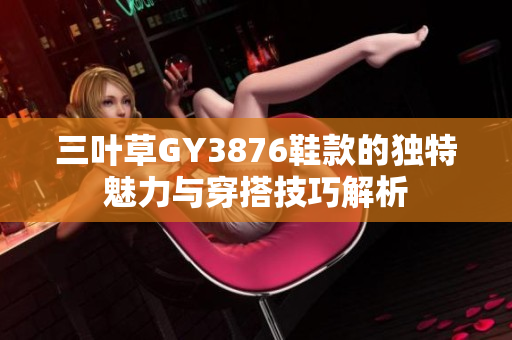 三叶草GY3876鞋款的独特魅力与穿搭技巧解析