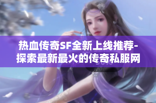 热血传奇SF全新上线推荐-探索最新最火的传奇私服网站!