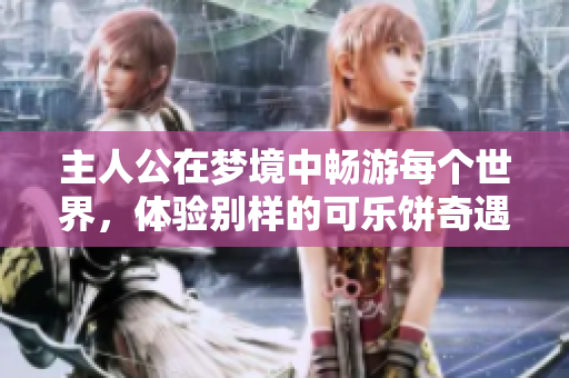 主人公在梦境中畅游每个世界，体验别样的可乐饼奇遇