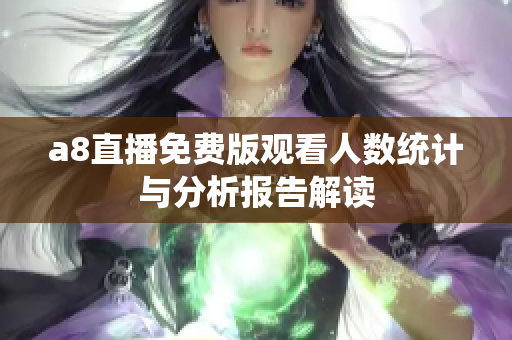 a8直播免费版观看人数统计与分析报告解读