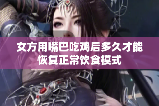 女方用嘴巴吃鸡后多久才能恢复正常饮食模式