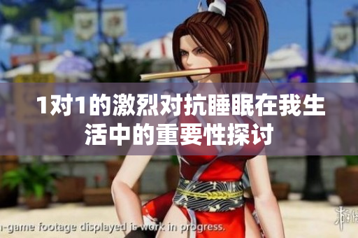 1对1的激烈对抗睡眠在我生活中的重要性探讨