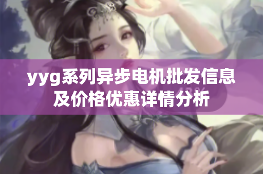 yyg系列异步电机批发信息及价格优惠详情分析