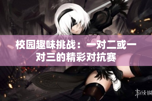 校园趣味挑战：一对二或一对三的精彩对抗赛