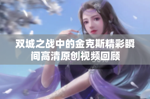 双城之战中的金克斯精彩瞬间高清原创视频回顾
