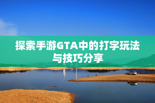 探索手游GTA中的打字玩法与技巧分享