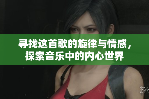 寻找这首歌的旋律与情感，探索音乐中的内心世界