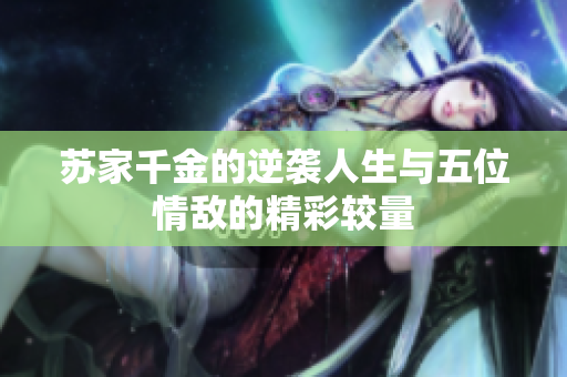 苏家千金的逆袭人生与五位情敌的精彩较量