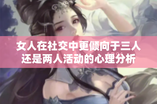 女人在社交中更倾向于三人还是两人活动的心理分析