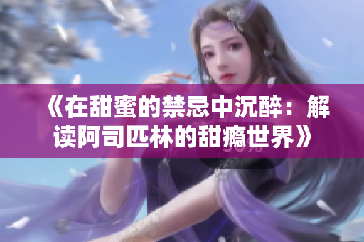《在甜蜜的禁忌中沉醉：解读阿司匹林的甜瘾世界》