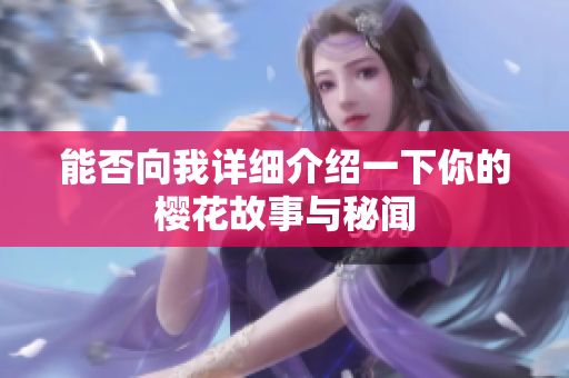 能否向我详细介绍一下你的樱花故事与秘闻