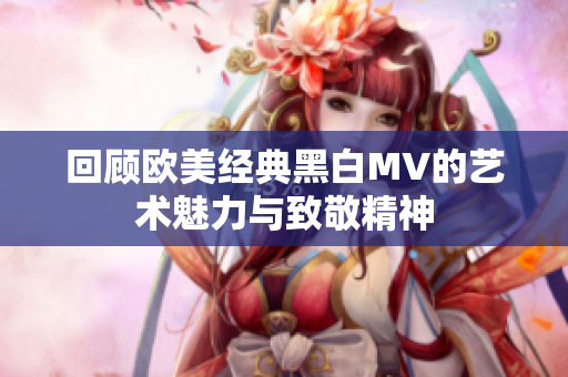 回顾欧美经典黑白MV的艺术魅力与致敬精神