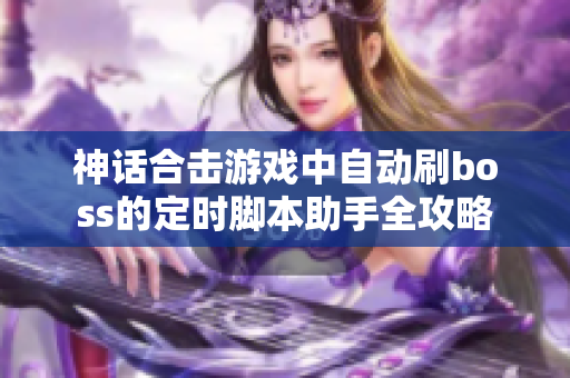神话合击游戏中自动刷boss的定时脚本助手全攻略