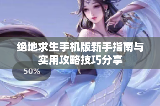 绝地求生手机版新手指南与实用攻略技巧分享