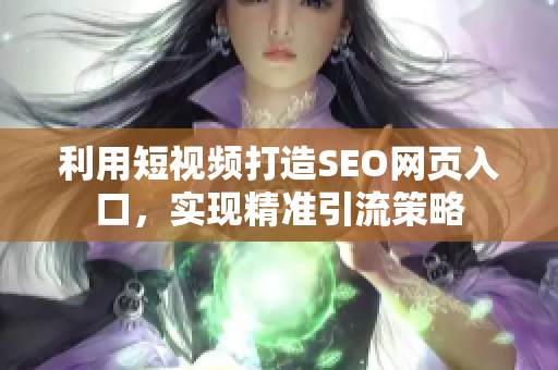 利用短视频打造SEO网页入口，实现精准引流策略