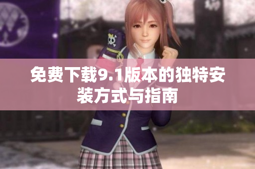 免费下载9.1版本的独特安装方式与指南