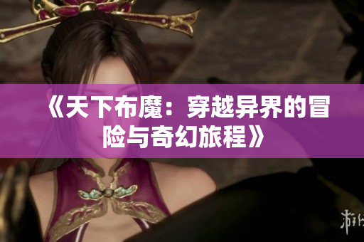 《天下布魔：穿越异界的冒险与奇幻旅程》