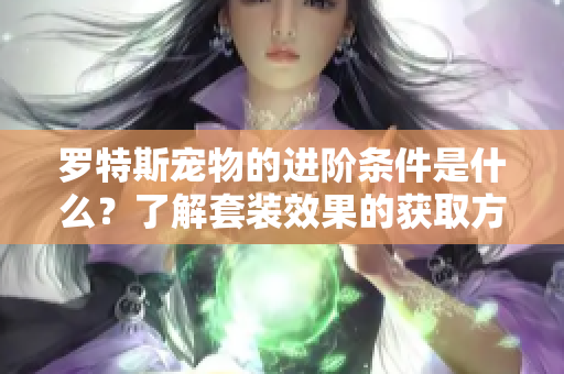 罗特斯宠物的进阶条件是什么？了解套装效果的获取方式