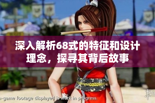 深入解析68式的特征和设计理念，探寻其背后故事