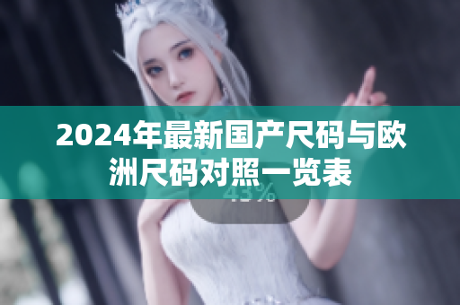 2024年最新国产尺码与欧洲尺码对照一览表
