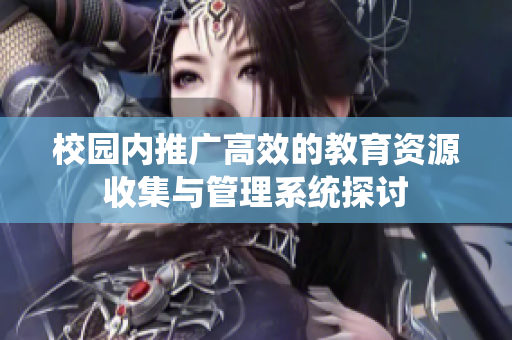 校园内推广高效的教育资源收集与管理系统探讨