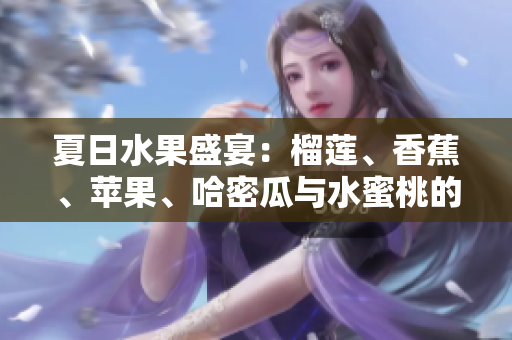 夏日水果盛宴：榴莲、香蕉、苹果、哈密瓜与水蜜桃的完美组合