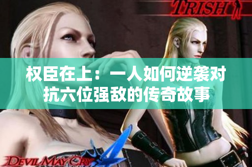 权臣在上：一人如何逆袭对抗六位强敌的传奇故事