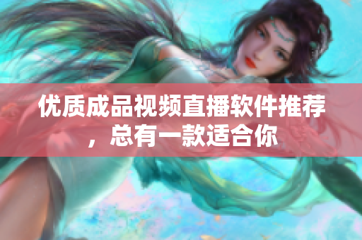 优质成品视频直播软件推荐，总有一款适合你