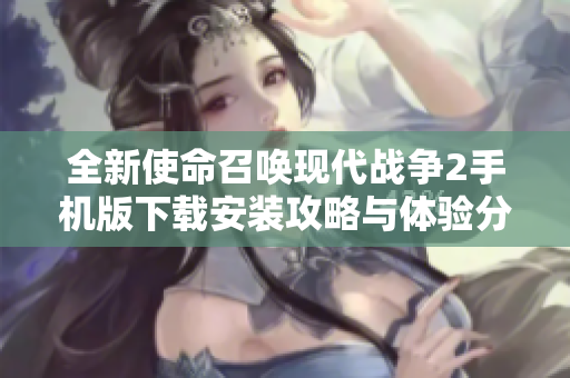 全新使命召唤现代战争2手机版下载安装攻略与体验分享